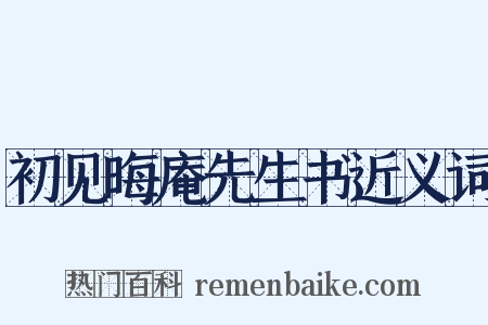 初见晦庵先生书近义词是什么意思的图片